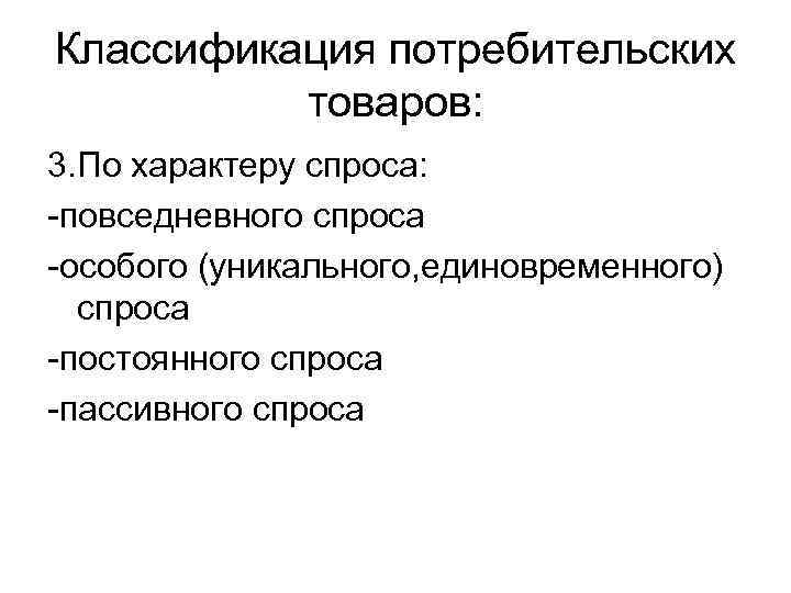 Классификация потребительских товаров: 3. По характеру спроса: -повседневного спроса -особого (уникального, единовременного) спроса -постоянного