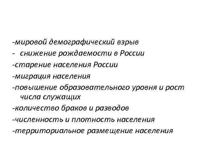 -мировой демографический взрыв - снижение рождаемости в России -старение населения России -миграция населения -повышение