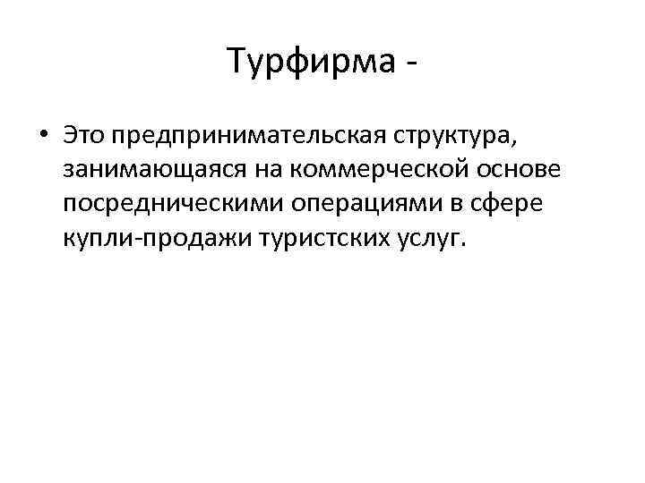 Турфирма • Это предпринимательская структура, занимающаяся на коммерческой основе посредническими операциями в сфере купли-продажи