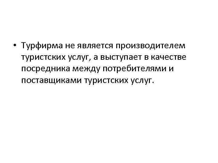  • Турфирма не является производителем туристских услуг, а выступает в качестве посредника между