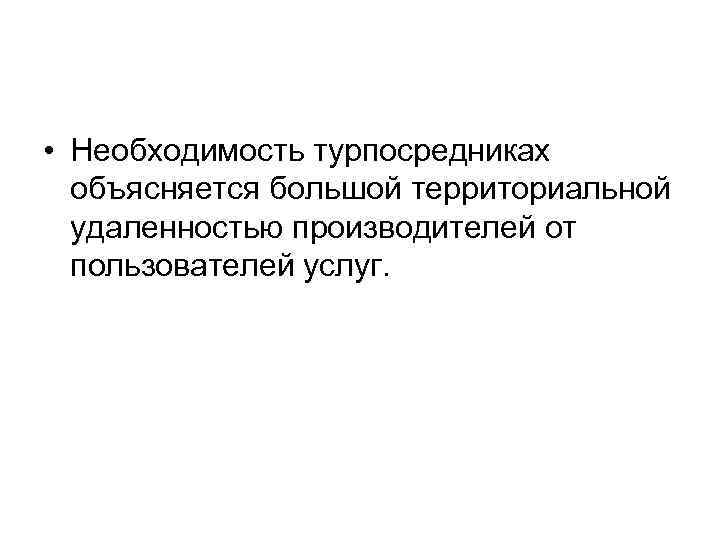  • Необходимость турпосредниках объясняется большой территориальной удаленностью производителей от пользователей услуг. 