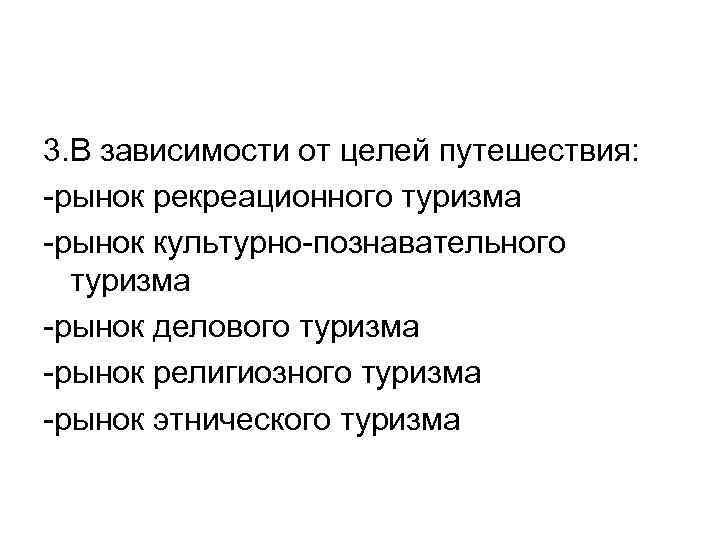 3. В зависимости от целей путешествия: -рынок рекреационного туризма -рынок культурно-познавательного туризма -рынок делового