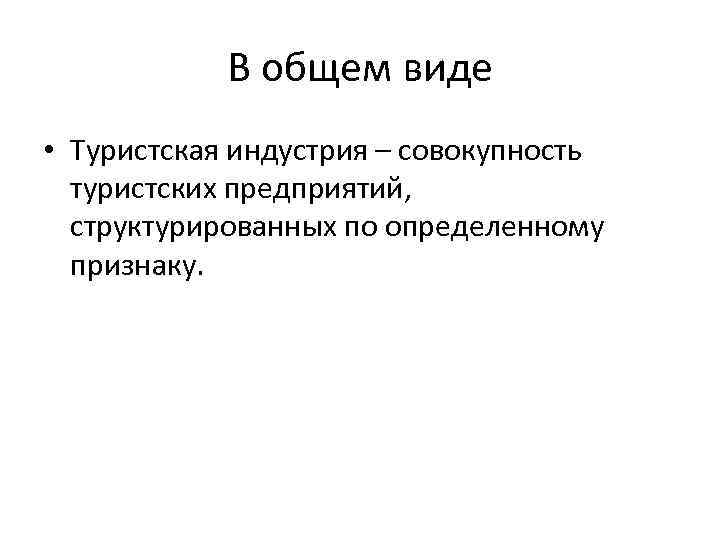 В общем виде • Туристская индустрия – совокупность туристских предприятий, структурированных по определенному признаку.