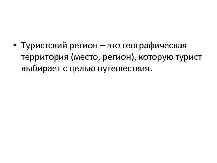  • Туристский регион – это географическая территория (место, регион), которую турист выбирает с