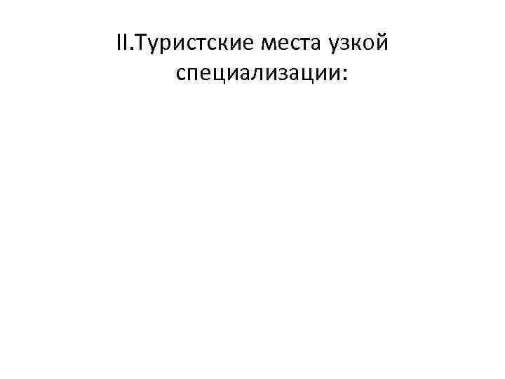 II. Туристские места узкой специализации: 