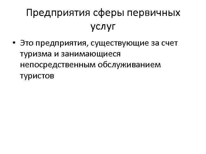 Предприятия сферы первичных услуг • Это предприятия, существующие за счет туризма и занимающиеся непосредственным