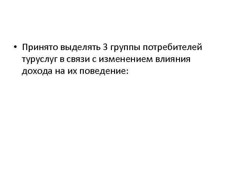  • Принято выделять 3 группы потребителей туруслуг в связи с изменением влияния дохода