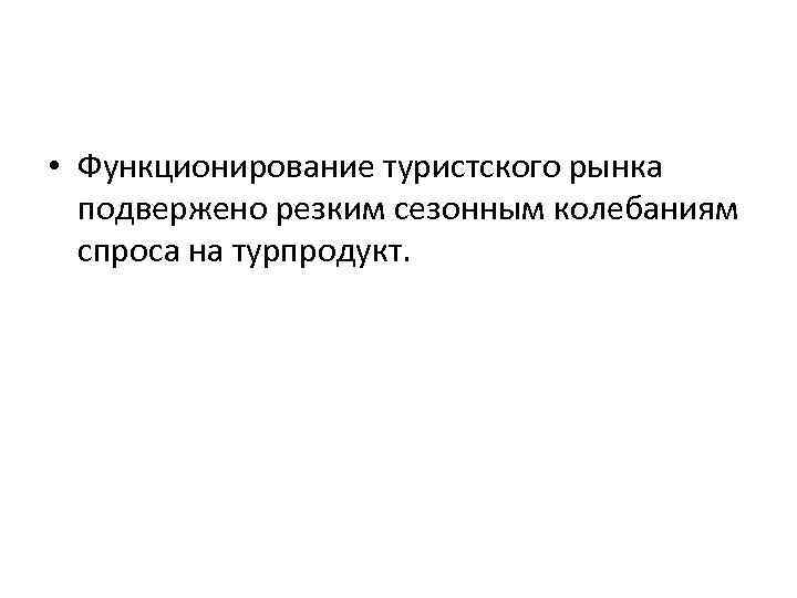  • Функционирование туристского рынка подвержено резким сезонным колебаниям спроса на турпродукт. 