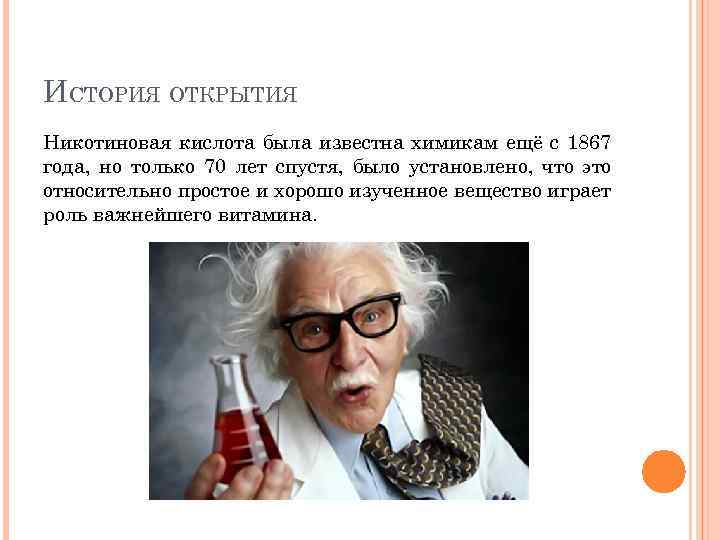 ИСТОРИЯ ОТКРЫТИЯ Никотиновая кислота была известна химикам ещё с 1867 года, но только 70