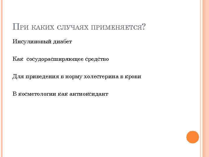 ПРИ КАКИХ СЛУЧАЯХ ПРИМЕНЯЕТСЯ? Инсулиновый диабет Как сосудорасширяющее средство Для приведения в норму холестерина