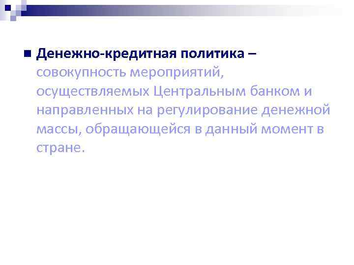 n Денежно-кредитная политика – совокупность мероприятий, осуществляемых Центральным банком и направленных на регулирование денежной