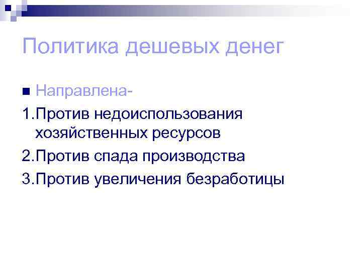 Политика дешевых денег Направлена 1. Против недоиспользования хозяйственных ресурсов 2. Против спада производства 3.