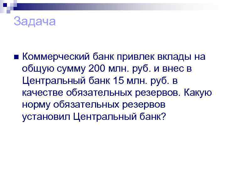 Задача n Коммерческий банк привлек вклады на общую сумму 200 млн. руб. и внес