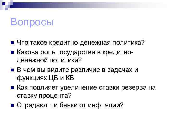 Вопросы n n n Что такое кредитно-денежная политика? Какова роль государства в кредитноденежной политики?