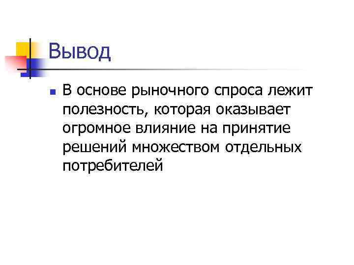 Вывод n В основе рыночного спроса лежит полезность, которая оказывает огромное влияние на принятие