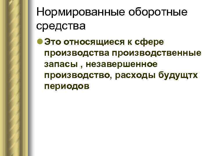 Нормированные оборотные средства l Это относящиеся к сфере производства производственные запасы , незавершенное производство,