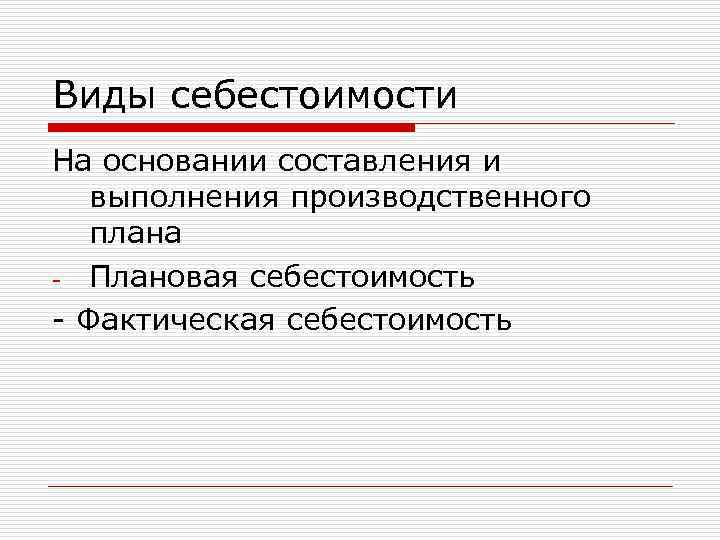 Виды себестоимости На основании составления и выполнения производственного плана - Плановая себестоимость - Фактическая