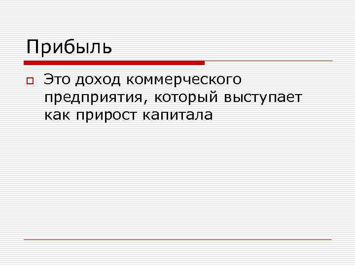 Прибыль o Это доход коммерческого предприятия, который выступает как прирост капитала 