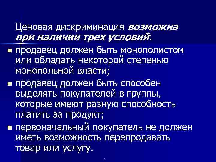 Ценовая дискриминация возможна при наличии трех условий: n продавец должен быть монополистом или обладать