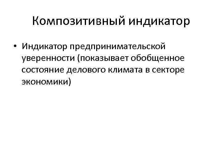 Композитивный индикатор • Индикатор предпринимательской уверенности (показывает обобщенное состояние делового климата в секторе экономики)