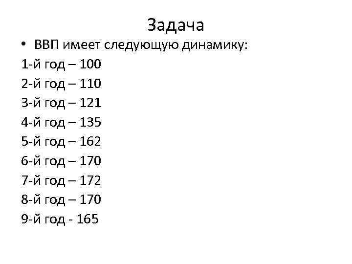 Задача • ВВП имеет следующую динамику: 1 -й год – 100 2 -й год