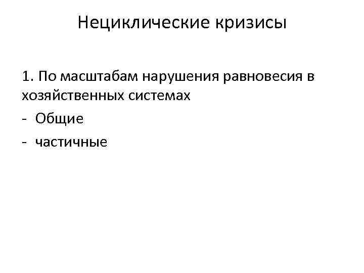 Нециклические кризисы 1. По масштабам нарушения равновесия в хозяйственных системах - Общие - частичные