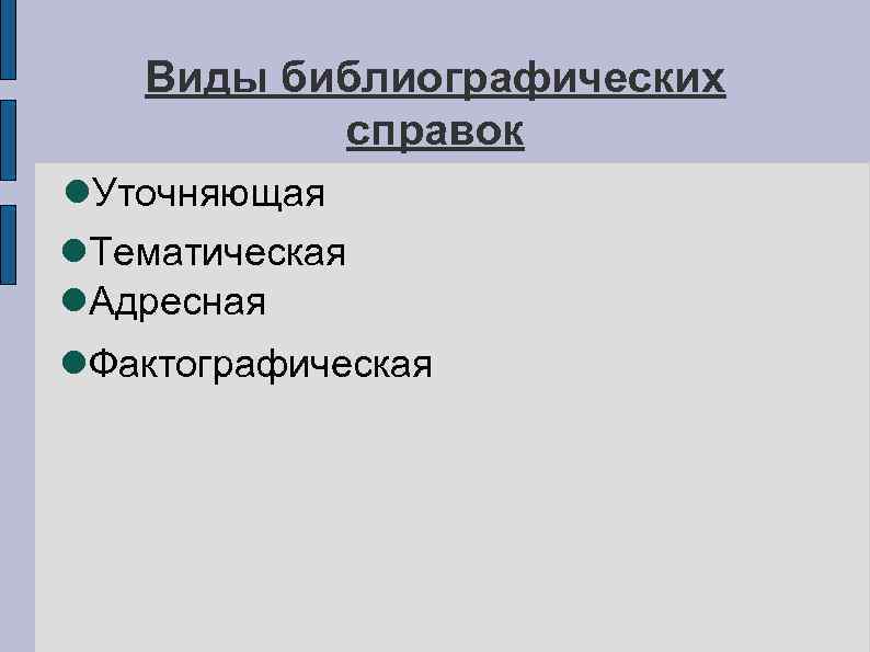 Виды библиографических справок Уточняющая Тематическая Адресная Фактографическая 