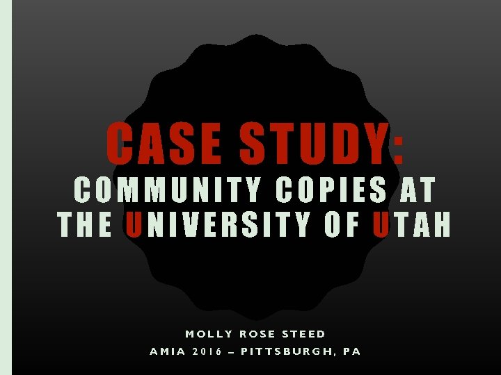 CASE STUDY: COMMUNITY COPIES AT THE UNIVERSITY OF UTAH MOLLY ROSE STEED AMIA 2016