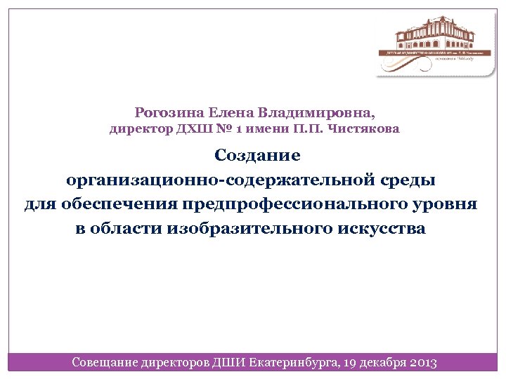 Рогозина Елена Владимировна, директор ДХШ № 1 имени П. П. Чистякова Создание организационно-содержательной среды