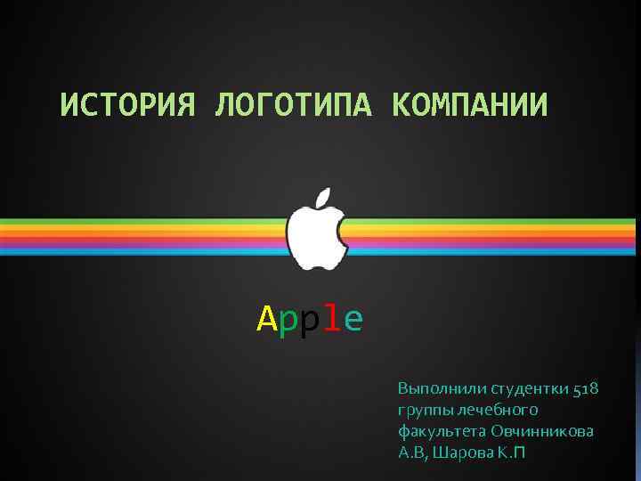 ИСТОРИЯ ЛОГОТИПА КОМПАНИИ Apple Выполнили студентки 518 группы лечебного факультета Овчинникова А. В, Шарова