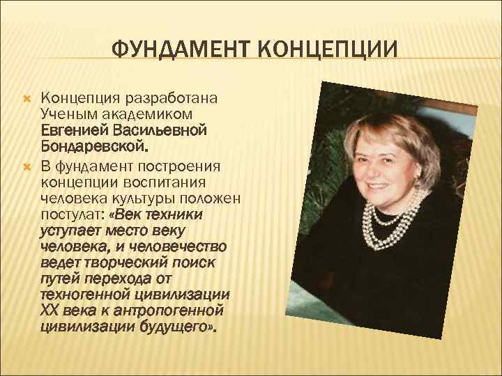 ФУНДАМЕНТ КОНЦЕПЦИИ Концепция разработана Ученым академиком Евгенией Васильевной Бондаревской. В фундамент построения концепции воспитания