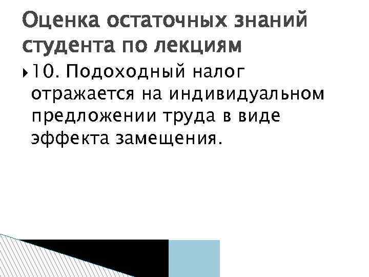 Оценка остаточных знаний студента по лекциям 10. Подоходный налог отражается на индивидуальном предложении труда