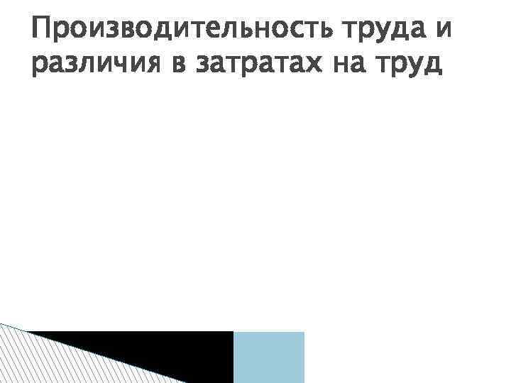 Производительность труда и различия в затратах на труд 