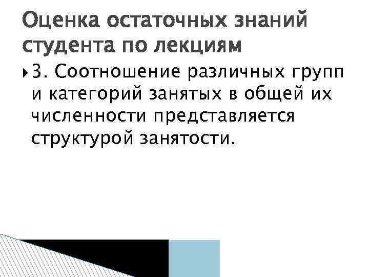 Оценка остаточных знаний студента по лекциям 3. Соотношение различных групп и категорий занятых в