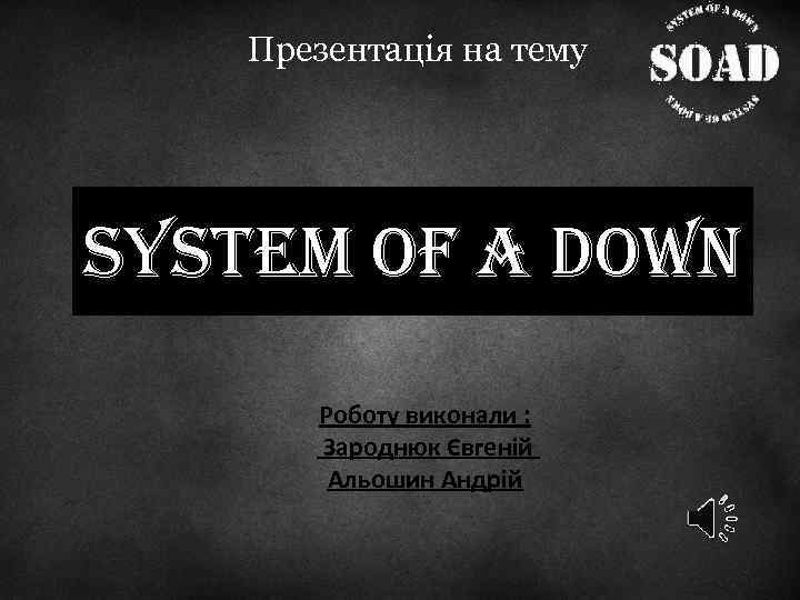Презентація на тему SYSTEM OF A DOWN Роботу виконали : Зароднюк Євгеній Альошин Андрій