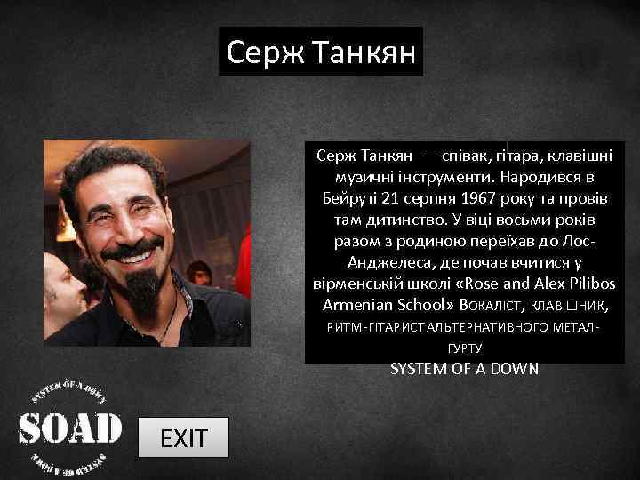 Серж Танкян ― співак, гітара, клавішні музичні інструменти. Народився в Бейруті 21 серпня 1967
