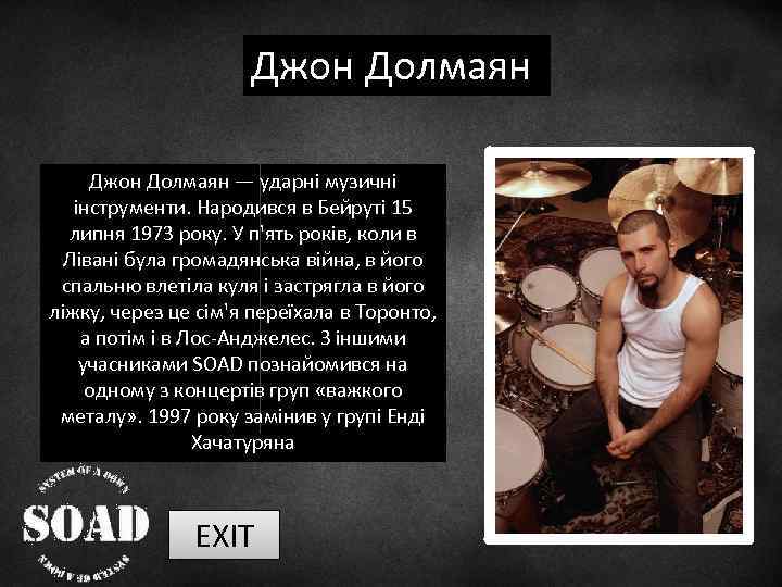 Джон Долмаян ― ударні музичні інструменти. Народився в Бейруті 15 липня 1973 року. У