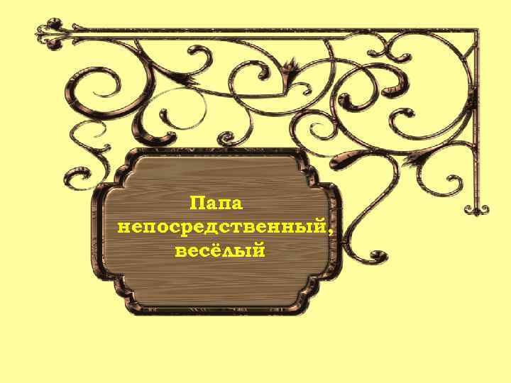 Папа непосредственный, весёлый 