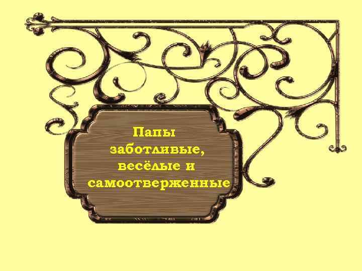Папы заботливые, весёлые и самоотверженные 