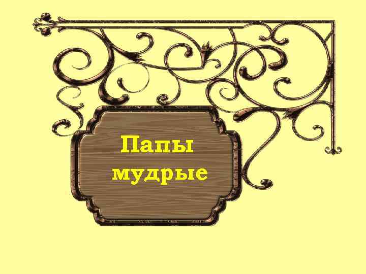 Папы мудрые 