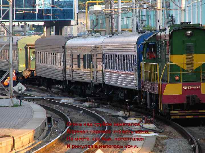 Огонь над трубой заметался, Взревел паровоз что есть мочи, На месте, как бык, потоптался