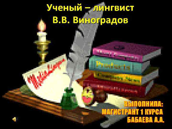 Ученый – лингвист В. В. Виноградов ВЫПОЛНИЛА: МАГИСТРАНТ 1 КУРСА БАБАЕВА А. А. 