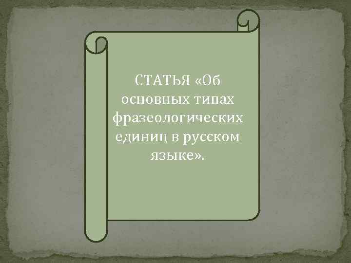 СТАТЬЯ «Об основных типах фразеологических единиц в русском языке» . 