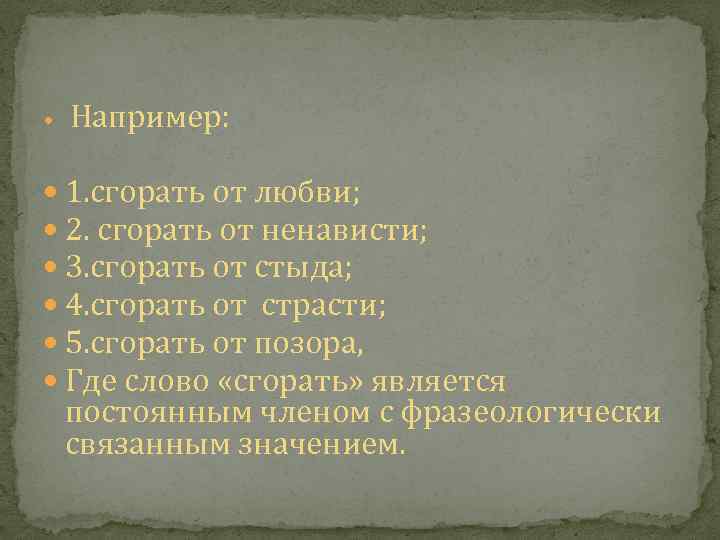  Например: 1. сгорать от любви; 2. сгорать от ненависти; 3. сгорать от стыда;