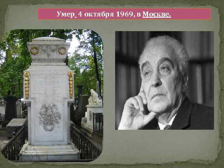  Умер 4 октября 1969, в Москве. 