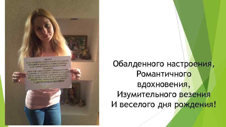 Обалденного настроения, Романтичного вдохновения, Изумительного везения И веселого дня рождения! 