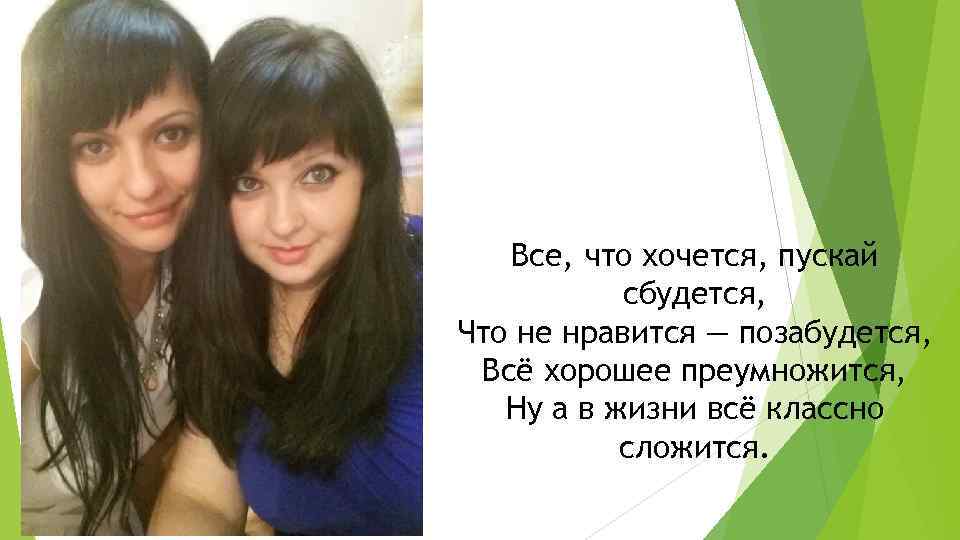 Все, что хочется, пускай сбудется, Что не нравится — позабудется, Всё хорошее преумножится, Ну