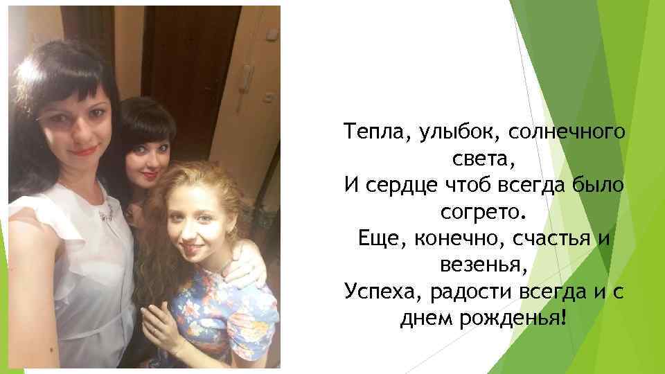 Тепла, улыбок, солнечного света, И сердце чтоб всегда было согрето. Еще, конечно, счастья и