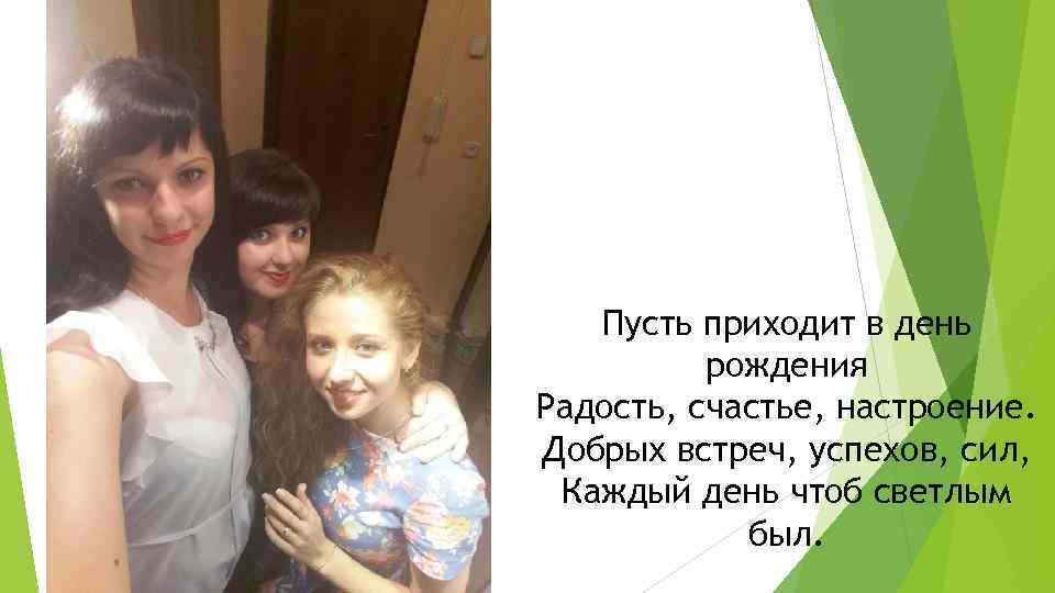 Пусть приходит в день рождения Радость, счастье, настроение. Добрых встреч, успехов, сил, Каждый день