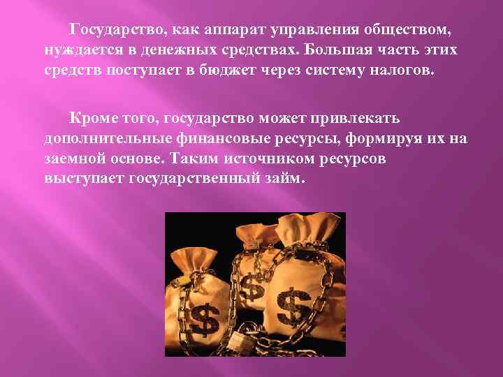 Государство, как аппарат управления обществом, нуждается в денежных средствах. Большая часть этих средств поступает